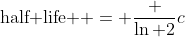\text{half life } = \frac {\ln 2}c