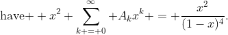 \text{have } x^2 \sum_{k = 0}^{\infty} A_kx^k = \frac{x^2}{(1-x)^4}.