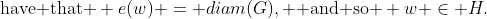\text{have that } e(w) = diam(G), \text{ and so } w \in H.