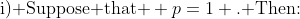 \text{i) Suppose that } p=1 \text{. Then:}