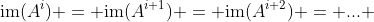 \text{im}(A^i) = \text{im}(A^{i+1}) = \text{im}(A^{i+2}) = ... 