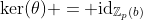 \text{ker}(\theta) = \text{id}_{\mathbb{Z}_p(b)}