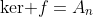 \text{ker }f=A_n