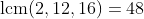 \text{lcm}(2,12,16)=48