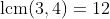 \text{lcm}(3,4)=12