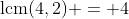 \text{lcm}(4,2) = 4