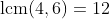 \text{lcm}(4,6)=12