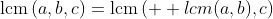 \text{lcm}\left(a,b,c\right)=\text{lcm}\left(\text  {lcm}(a,b),c\right)