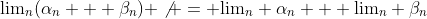 \text{lim}_n(\alpha_n + \beta_n) \not = \text{lim}_n \alpha_n + \text{lim}_n \beta_n