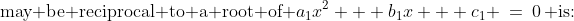 \text{may be reciprocal to a root of }a_1x^2 + b_1x + c_1 \:=\:0\,\text{ is:}