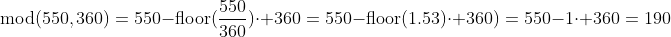 \text{mod}(550,360)=550-\text{floor}(\frac{550}{360})\cdot 360=550-\text{floor}(1.53)\cdot 360)=550-1\cdot 360=190