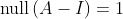 \text{null}\left(A-I\right)=1