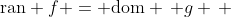 \text{ran} f = \text{dom} \, g \, 