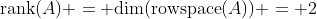 \text{rank}(A) = \text{dim}(\text{rowspace}(A)) = 2