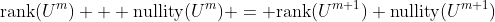 \text{rank}(U^m) + \text{nullity}(U^m) = \text{rank}(U^{m+1})+\text{nullity}(U^{m+1})