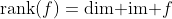 \text{rank}(f)=\text{dim }\text{im }f