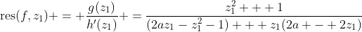 \text{res}(f,z_1) = \frac{g(z_1)}{h'(z_1)} =\frac{z_1^2 + 1}{(2az_1-z_1^2-1) + z_1(2a - 2z_1)}
