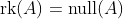 \text{rk}(A)=\text{null}(A)