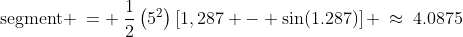 \text{segment} \:= \:\frac{1}{2}\left(5^2\right)\left[1,287 - \sin(1.287)\right] \:\approx\:4.0875