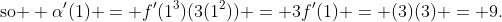 \text{so } \alpha'(1) = f'(1^3)(3(1^2)) = 3f'(1) = (3)(3) = 9.