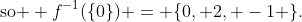 \text{so } f^{-1}(\{0\}) = \{0, 2, -1 \}.