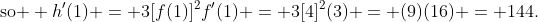 \text{so } h'(1) = 3[f(1)]^2f'(1) = 3[4]^2(3) = (9)(16) = 144.
