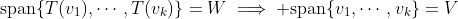 \text{span}\{T(v_1),\cdots,T(v_k)\}=W\implies \text{span}\{v_1,\cdots,v_k\}=V