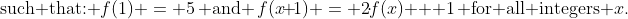 \text{such that: }\:f(1) = 5\,\text{ and }\,f(x\!+\!1) \:=\: 2\!\cdot\!f(x) + 1\,\text{ for all integers }x.
