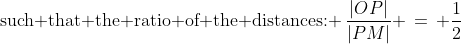 \text{such that the ratio of the distances: }\:\frac{|OP|}{|PM|} \,=\, \frac{1}{2}
