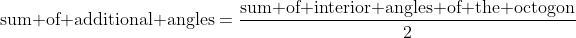 \text{sum of additional angles}=\dfrac{\text{sum of interior angles of the octogon}}2