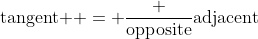 \text{tangent } = \frac {\text{opposite}}{\text{adjacent}}