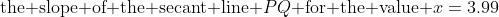 \text{the slope of the secant line }PQ\text{ for the value }x=3.99