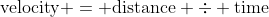 \text{velocity} = \text{distance} \div \text{time}
