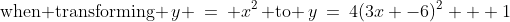 \text{when transforming }\,y \:=\: x^2\,\text{ to }\,y\:=\:4(3x -6)^2 + 1