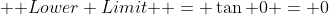 \text { Lower Limit } = \tan 0 = 0