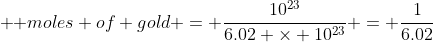 \text { moles of gold} = \frac{10^{23}}{6.02 \times 10^{23}} = \frac{1}{6.02}