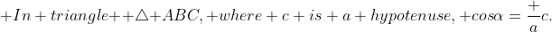\text {In triangle } \triangle\text {ABC, where c is a hypotenuse, cos}\alpha=\frac {a}{c}\text{.}