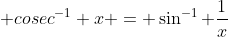 \text {cosec}^{-1} x = \sin^{-1} \frac{1}{x}