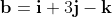 \textbf{b}=\textbf{i}+3\textbf{j}-\textbf{k}