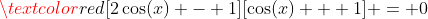 \textcolor{red}{[2\cos(x) - 1][\cos(x) + 1] = 0}
