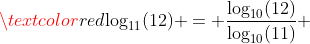 \textcolor{red}{\log_{11}(12) = \frac{\log_{10}(12)}{\log_{10}(11)}} 