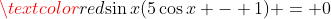\textcolor{red}{\sin{x}(5\cos{x} - 1) = 0}