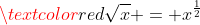 \textcolor{red}{\sqrt{x} = x^{\frac{1}{2}}}