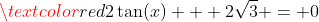 \textcolor{red}{2\tan(x) + 2\sqrt{3} = 0}
