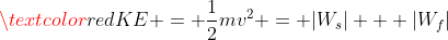 \textcolor{red}{KE = \frac{1}{2}mv^2 = |W_s| + |W_f|}