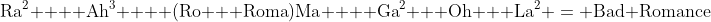 \textrm{Ra}^2 +  \textrm{Ah}^3 +  (\textrm{Ro} + \textrm{Roma})\textrm{Ma} +  \textrm{Ga}^2 + \textrm{Oh} + \textrm{La}^2 = \textrm{Bad Romance}