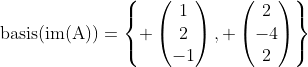 \textrm{basis(im(A))}=\left\{ \begin{pmatrix}1\\2\\-1\end{pmatrix}, \begin{pmatrix}2\\-4\\2\end{pmatrix}\right\}