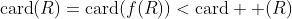 \textrm{card}(R)=\textrm{card}(f(R))<\textrm{card}  (R)