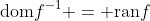 \textrm{dom}f^{-1} = \textrm{ran}f