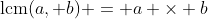 \textrm{lcm}{(a, b)} = a \times b